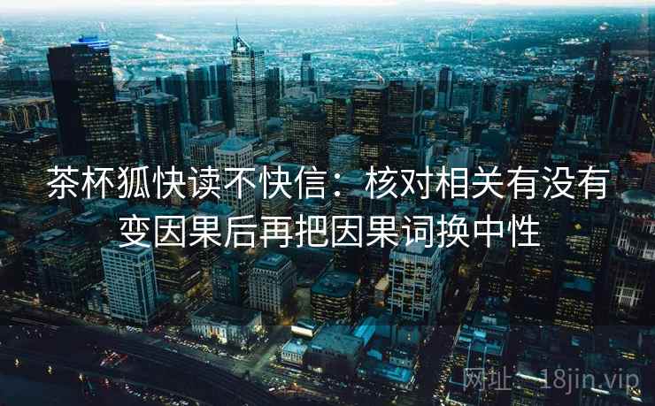 茶杯狐快读不快信：核对相关有没有变因果后再把因果词换中性