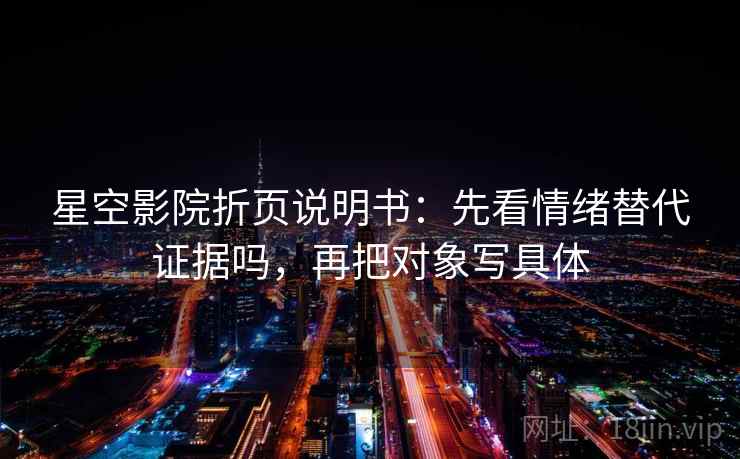 星空影院折页说明书：先看情绪替代证据吗，再把对象写具体