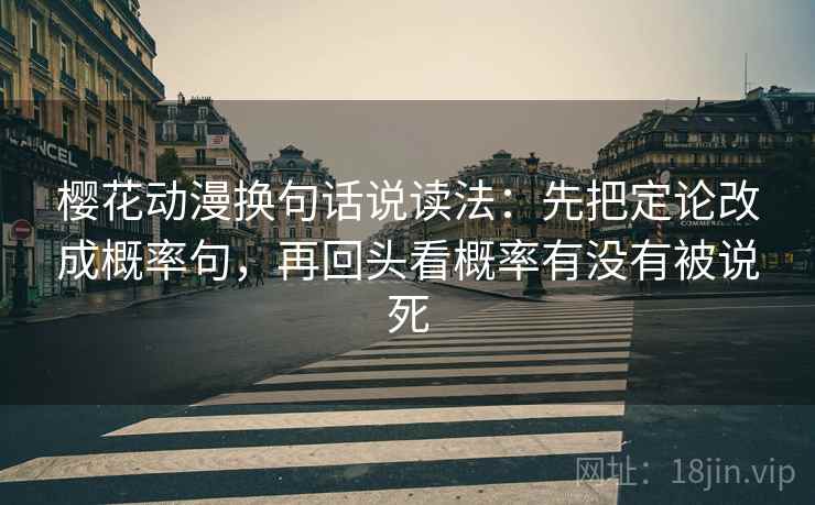 樱花动漫换句话说读法：先把定论改成概率句，再回头看概率有没有被说死