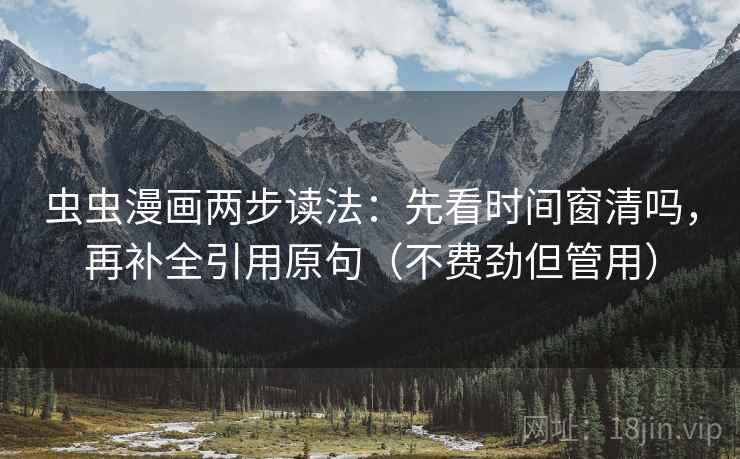 虫虫漫画两步读法：先看时间窗清吗，再补全引用原句（不费劲但管用）