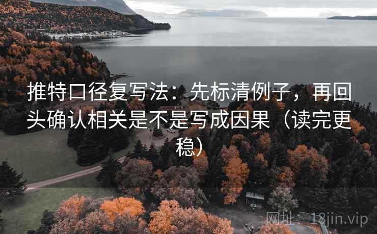 推特口径复写法：先标清例子，再回头确认相关是不是写成因果（读完更稳）