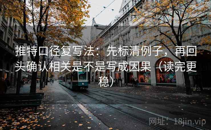 推特口径复写法：先标清例子，再回头确认相关是不是写成因果（读完更稳）