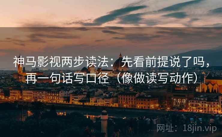 神马影视两步读法：先看前提说了吗，再一句话写口径（像做读写动作）