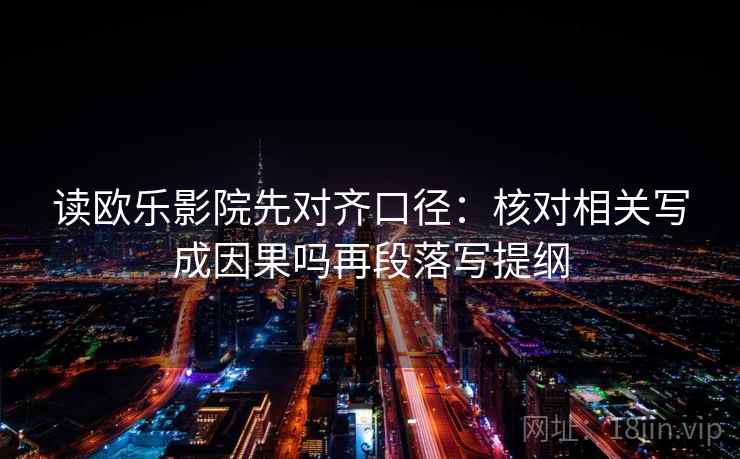 读欧乐影院先对齐口径：核对相关写成因果吗再段落写提纲