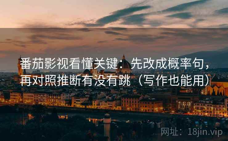 番茄影视看懂关键：先改成概率句，再对照推断有没有跳（写作也能用）