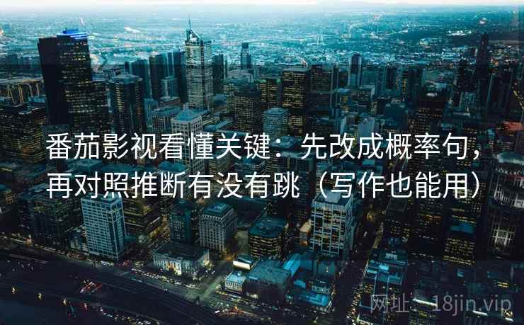 番茄影视看懂关键：先改成概率句，再对照推断有没有跳（写作也能用）