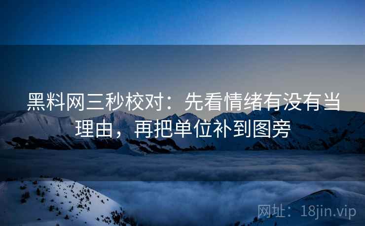 黑料网三秒校对：先看情绪有没有当理由，再把单位补到图旁