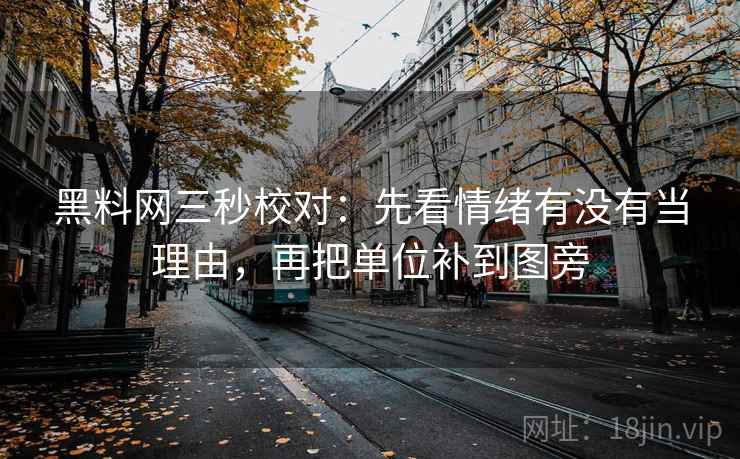 黑料网三秒校对：先看情绪有没有当理由，再把单位补到图旁