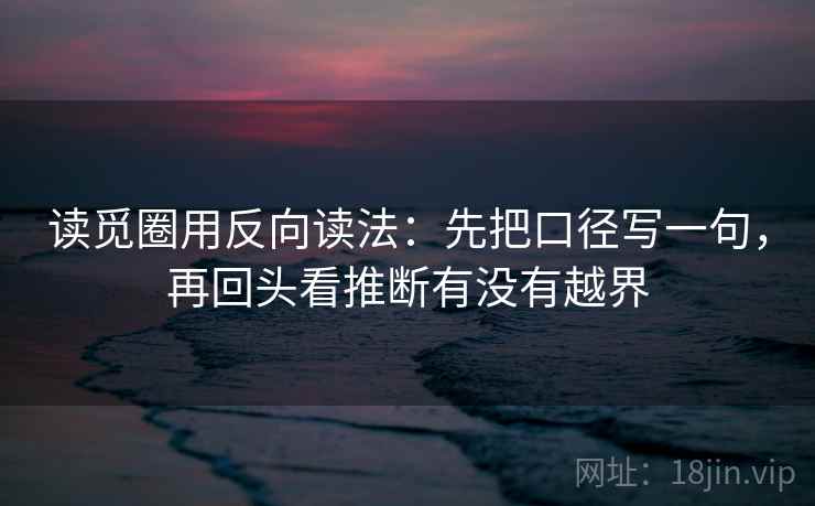 读觅圈用反向读法：先把口径写一句，再回头看推断有没有越界