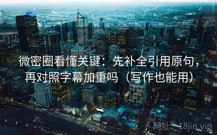 微密圈看懂关键：先补全引用原句，再对照字幕加重吗（写作也能用）