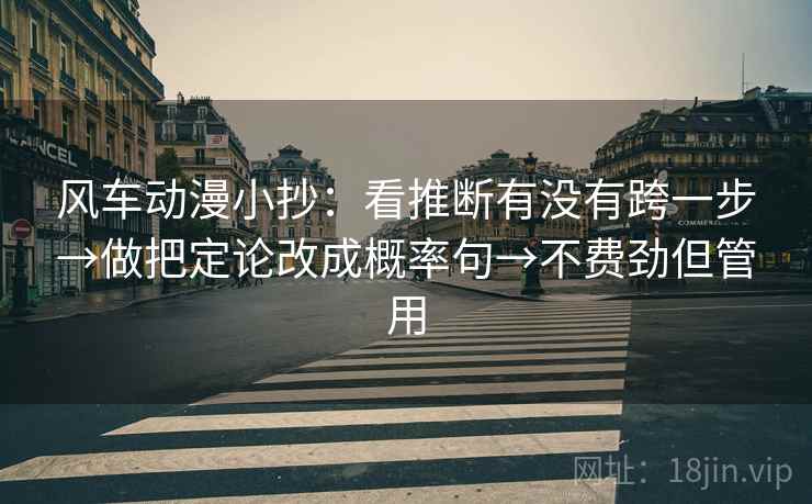 风车动漫小抄：看推断有没有跨一步→做把定论改成概率句→不费劲但管用