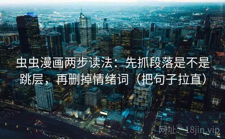 虫虫漫画两步读法：先抓段落是不是跳层，再删掉情绪词（把句子拉直）