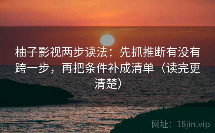 柚子影视两步读法：先抓推断有没有跨一步，再把条件补成清单（读完更清楚）