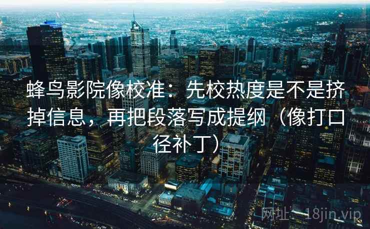 蜂鸟影院像校准：先校热度是不是挤掉信息，再把段落写成提纲（像打口径补丁）