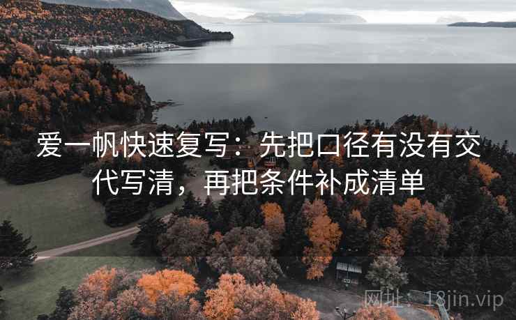 爱一帆快速复写：先把口径有没有交代写清，再把条件补成清单