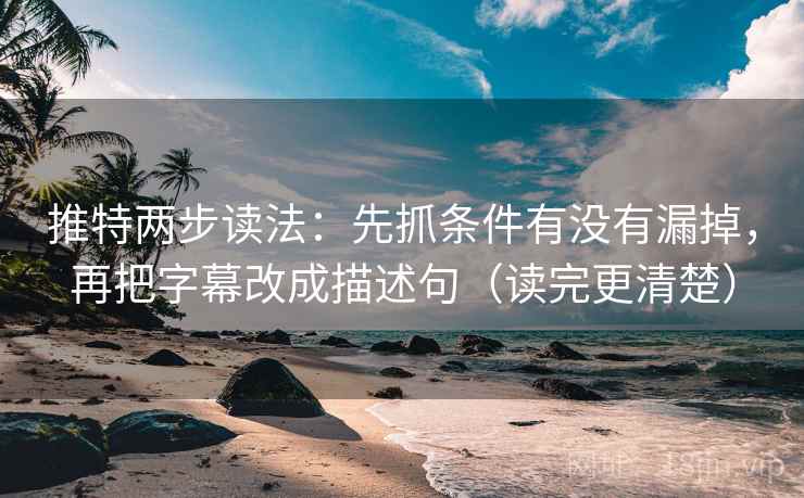 推特两步读法：先抓条件有没有漏掉，再把字幕改成描述句（读完更清楚）