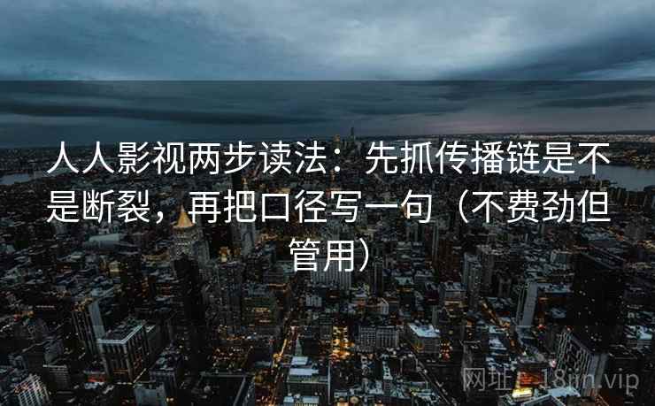人人影视两步读法：先抓传播链是不是断裂，再把口径写一句（不费劲但管用）