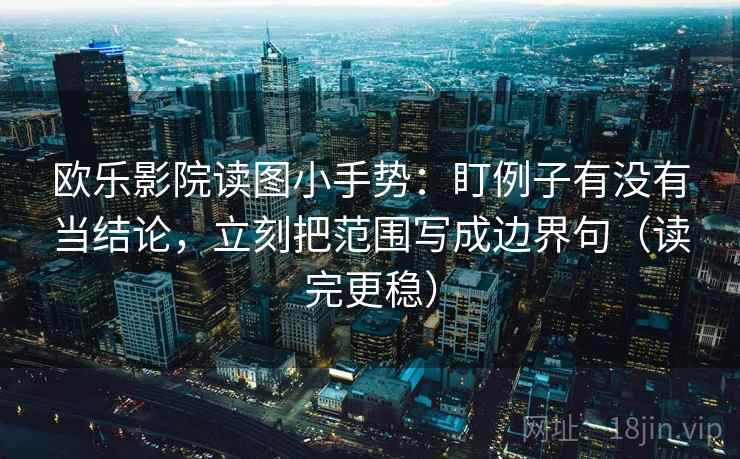 欧乐影院读图小手势：盯例子有没有当结论，立刻把范围写成边界句（读完更稳）