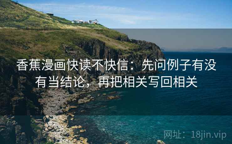 香蕉漫画快读不快信：先问例子有没有当结论，再把相关写回相关