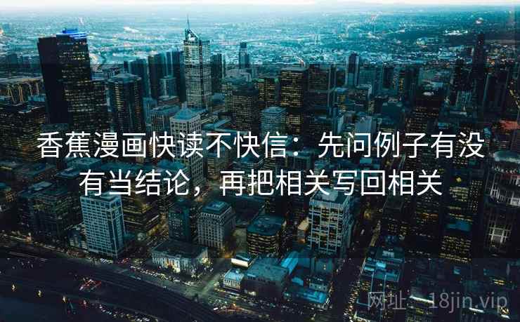 香蕉漫画快读不快信：先问例子有没有当结论，再把相关写回相关