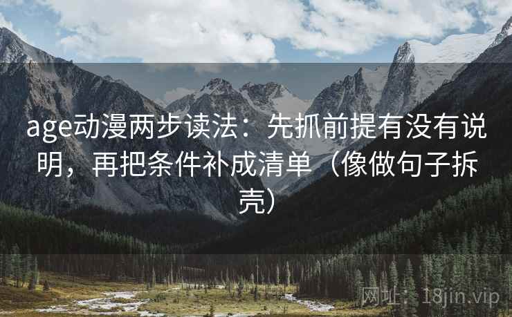 age动漫两步读法：先抓前提有没有说明，再把条件补成清单（像做句子拆壳）