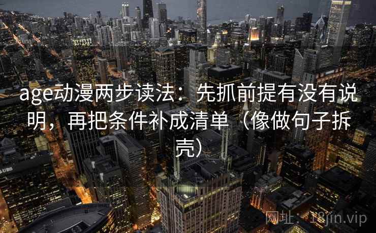 age动漫两步读法：先抓前提有没有说明，再把条件补成清单（像做句子拆壳）