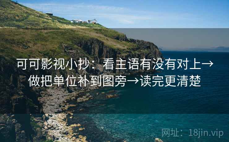 可可影视小抄：看主语有没有对上→做把单位补到图旁→读完更清楚