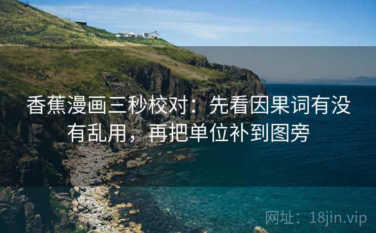 香蕉漫画三秒校对：先看因果词有没有乱用，再把单位补到图旁