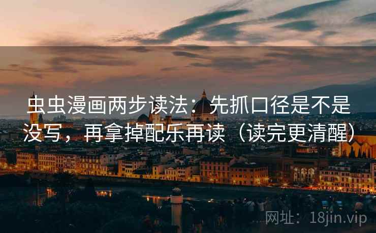 虫虫漫画两步读法：先抓口径是不是没写，再拿掉配乐再读（读完更清醒）
