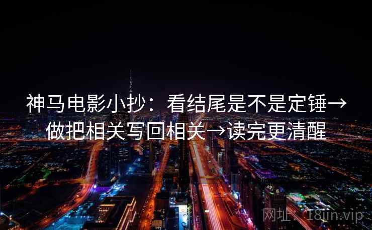 神马电影小抄：看结尾是不是定锤→做把相关写回相关→读完更清醒