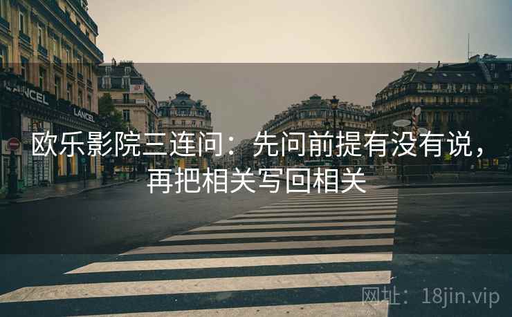 欧乐影院三连问：先问前提有没有说，再把相关写回相关