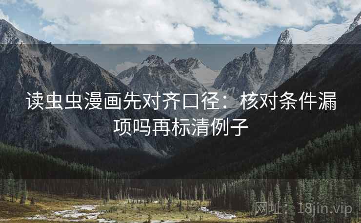 读虫虫漫画先对齐口径：核对条件漏项吗再标清例子