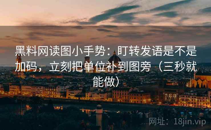 黑料网读图小手势：盯转发语是不是加码，立刻把单位补到图旁（三秒就能做）