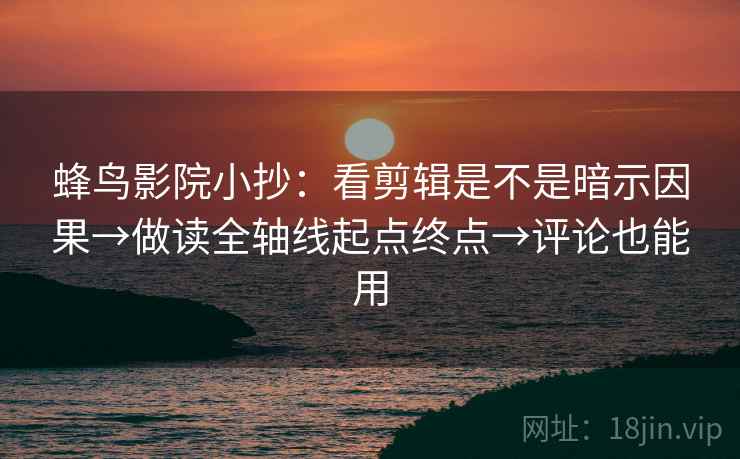 蜂鸟影院小抄：看剪辑是不是暗示因果→做读全轴线起点终点→评论也能用