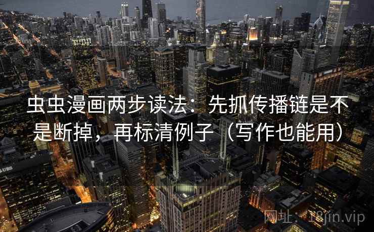 虫虫漫画两步读法：先抓传播链是不是断掉，再标清例子（写作也能用）