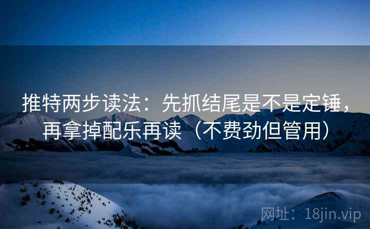 推特两步读法:先抓结尾是不是定锤,再拿掉配乐再读(不费劲但管用) 推特两步读法:先抓结尾是不是定锤,再拿掉配乐再读(不费劲但管用)
