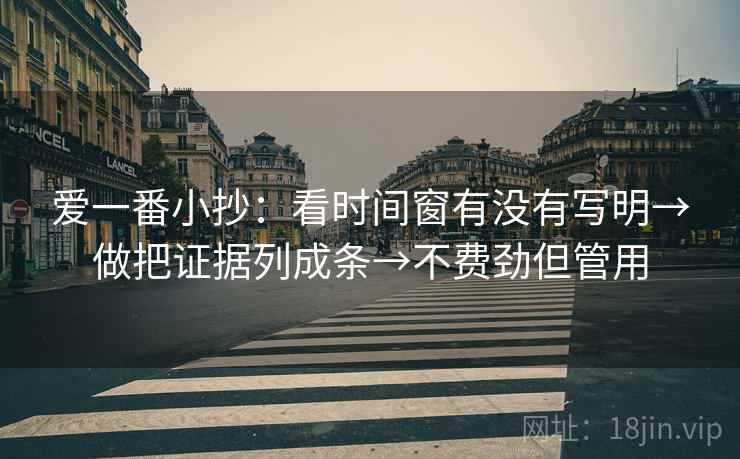 爱一番小抄：看时间窗有没有写明→做把证据列成条→不费劲但管用