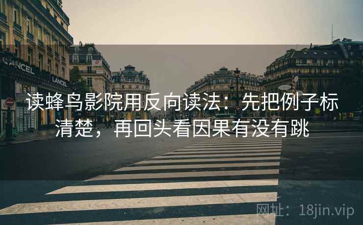 读蜂鸟影院用反向读法：先把例子标清楚，再回头看因果有没有跳