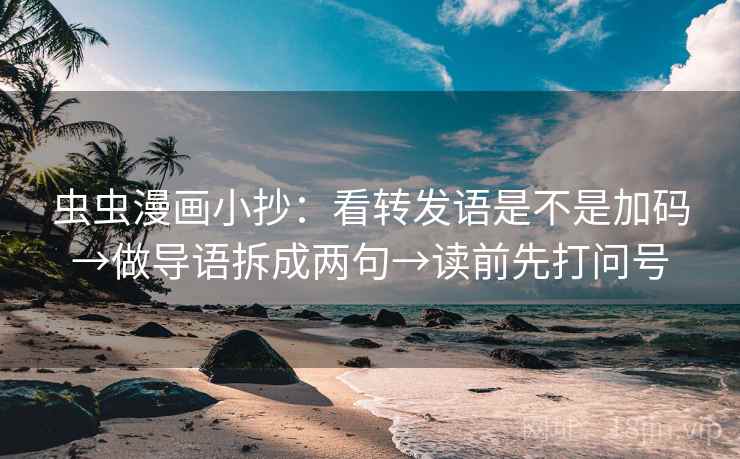 虫虫漫画小抄：看转发语是不是加码→做导语拆成两句→读前先打问号