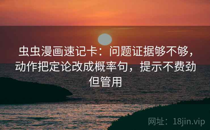 虫虫漫画速记卡：问题证据够不够，动作把定论改成概率句，提示不费劲但管用